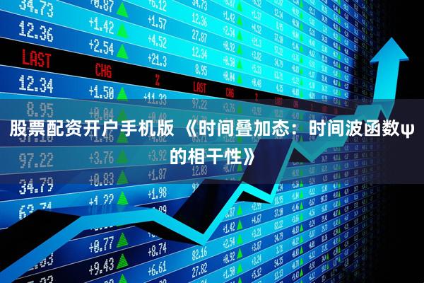 股票配资开户手机版 《时间叠加态：时间波函数ψ的相干性》