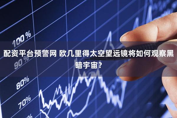 配资平台预警网 欧几里得太空望远镜将如何观察黑暗宇宙？
