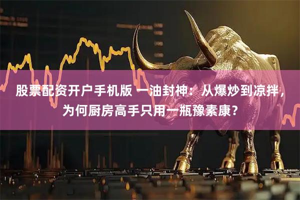 股票配资开户手机版 一油封神：从爆炒到凉拌，为何厨房高手只用一瓶豫素康？